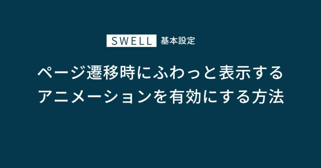 SWELLでページが切り替わる時にふわっと表示するアニメーションを有効にする方法