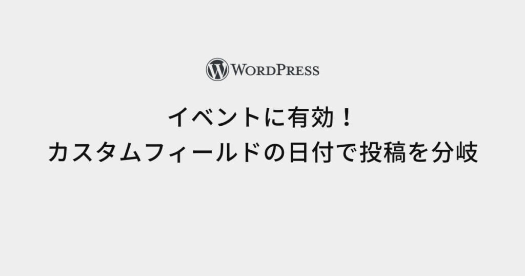 イベント管理に有効！カスタムフィールドで設定した日付により投稿を出し分ける方法