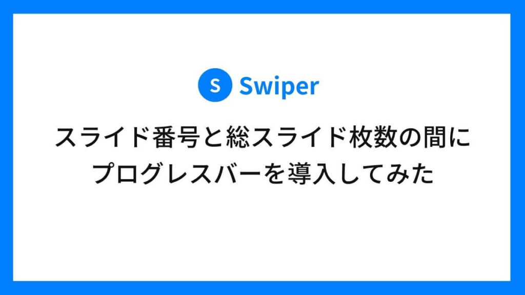 Swiperにてスライド番号と総スライド枚数の間にプログレスバーを導入してみた